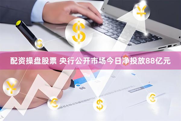 配资操盘股票 央行公开市场今日净投放88亿元