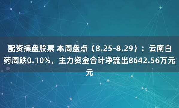 配资操盘股票 本周盘点（8.25-8.29）：云南白药周跌0.10%，主力资金合计净流出8642.56万元