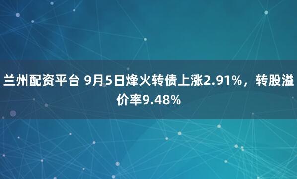 兰州配资平台 9月5日烽火转债上涨2.91%，转股溢价率9.48%