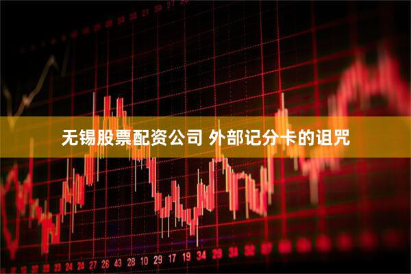 无锡股票配资公司 外部记分卡的诅咒