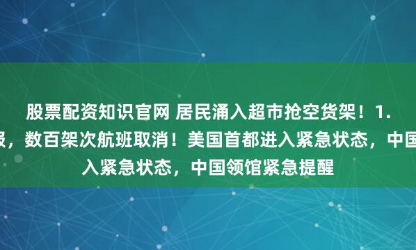 股票配资知识官网 居民涌入超市抢空货架！1.6亿人接到警报，数百架次航班取消！美国首都进入紧急状态，中国领馆紧急提醒