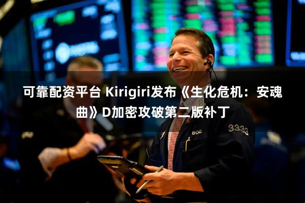 可靠配资平台 Kirigiri发布《生化危机：安魂曲》D加密攻破第二版补丁