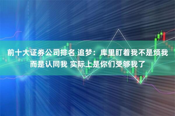 前十大证券公司排名 追梦：库里盯着我不是烦我而是认同我 实际上是你们受够我了