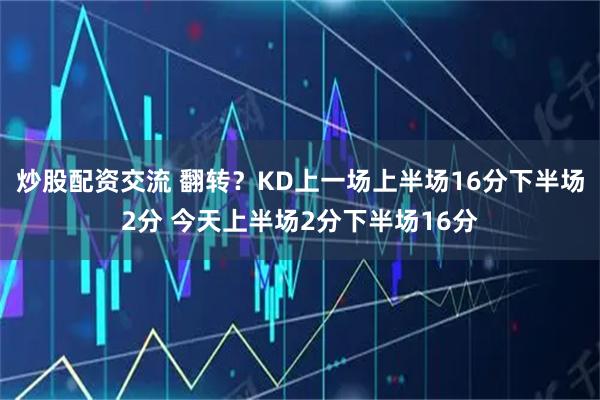 炒股配资交流 翻转？KD上一场上半场16分下半场2分 今天上半场2分下半场16分