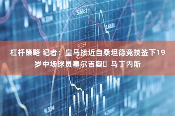 杠杆策略 记者：皇马接近自桑坦德竞技签下19岁中场球员塞尔吉奥・马丁内斯